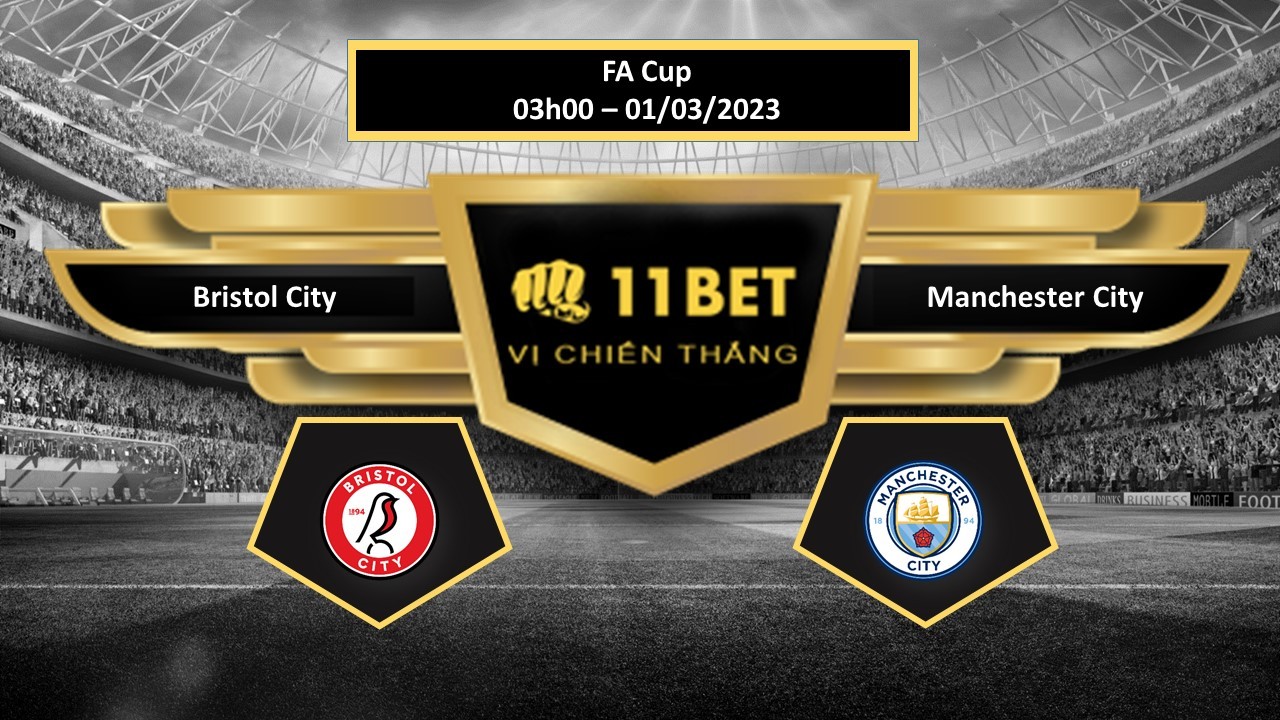 11BET Tip bóng đá Bristol City vs Manchester City, hôm nay 01/03/2023