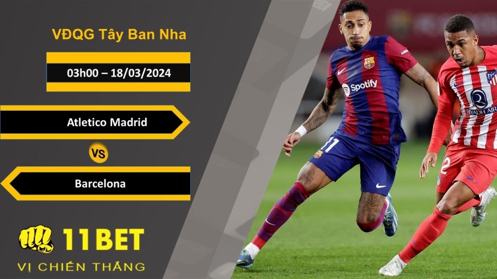 11BET Soi kèo  Atletico Madrid vs Barcelona, 03h00, 18/03/2024