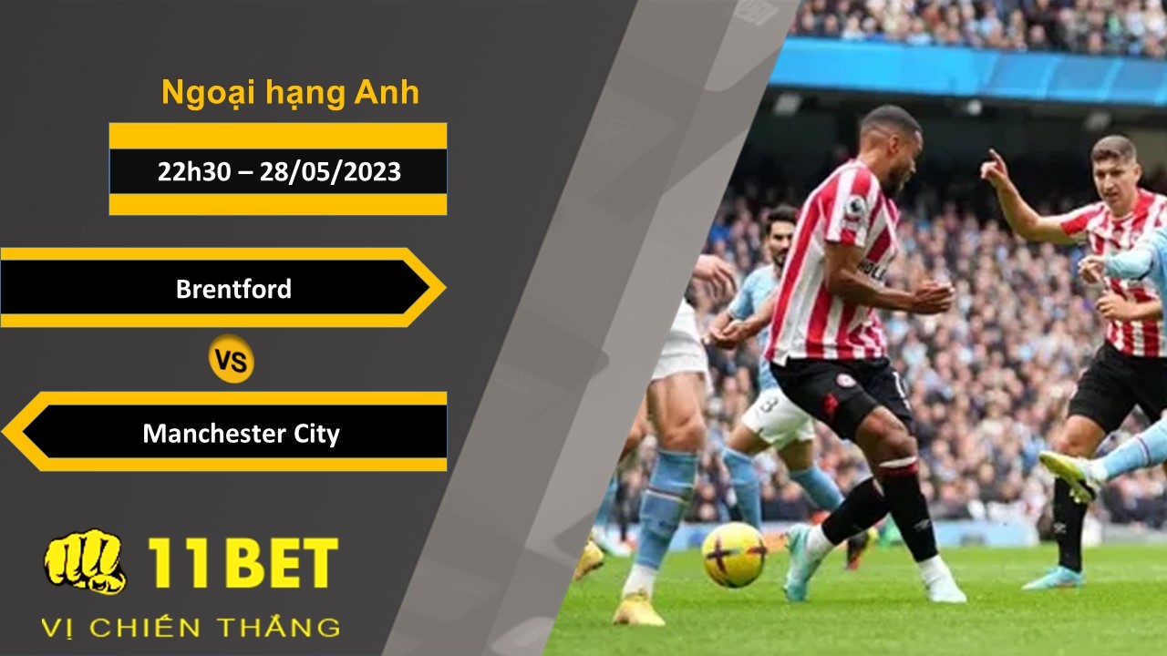 11BET Soi kèo Brentford vs Manchester City, 22h30, 28/05/2023