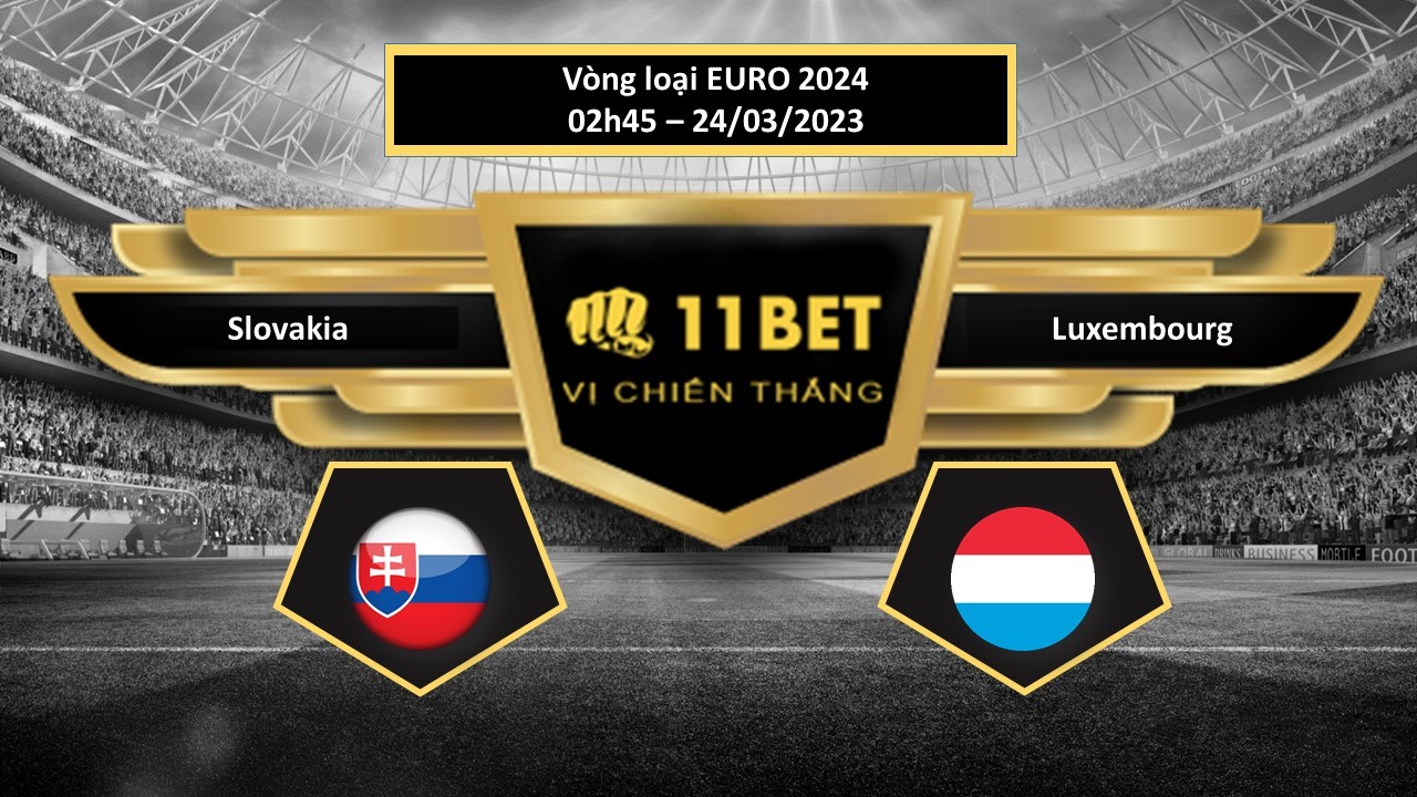 11BET Tip bóng đá Slovakia vs Luxembourg, hôm nay 24/03/2023