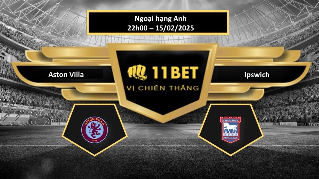 11BET Tip bóng đá Aston Villa vs Ipswich, hôm nay 15/02/2025