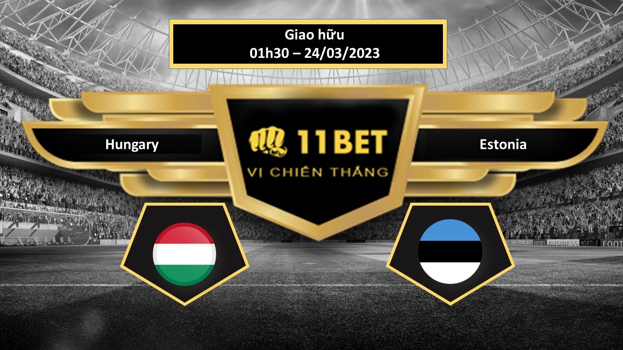 11BET Tip bóng đá Hungary vs Estonia, hôm nay 24/03/2023