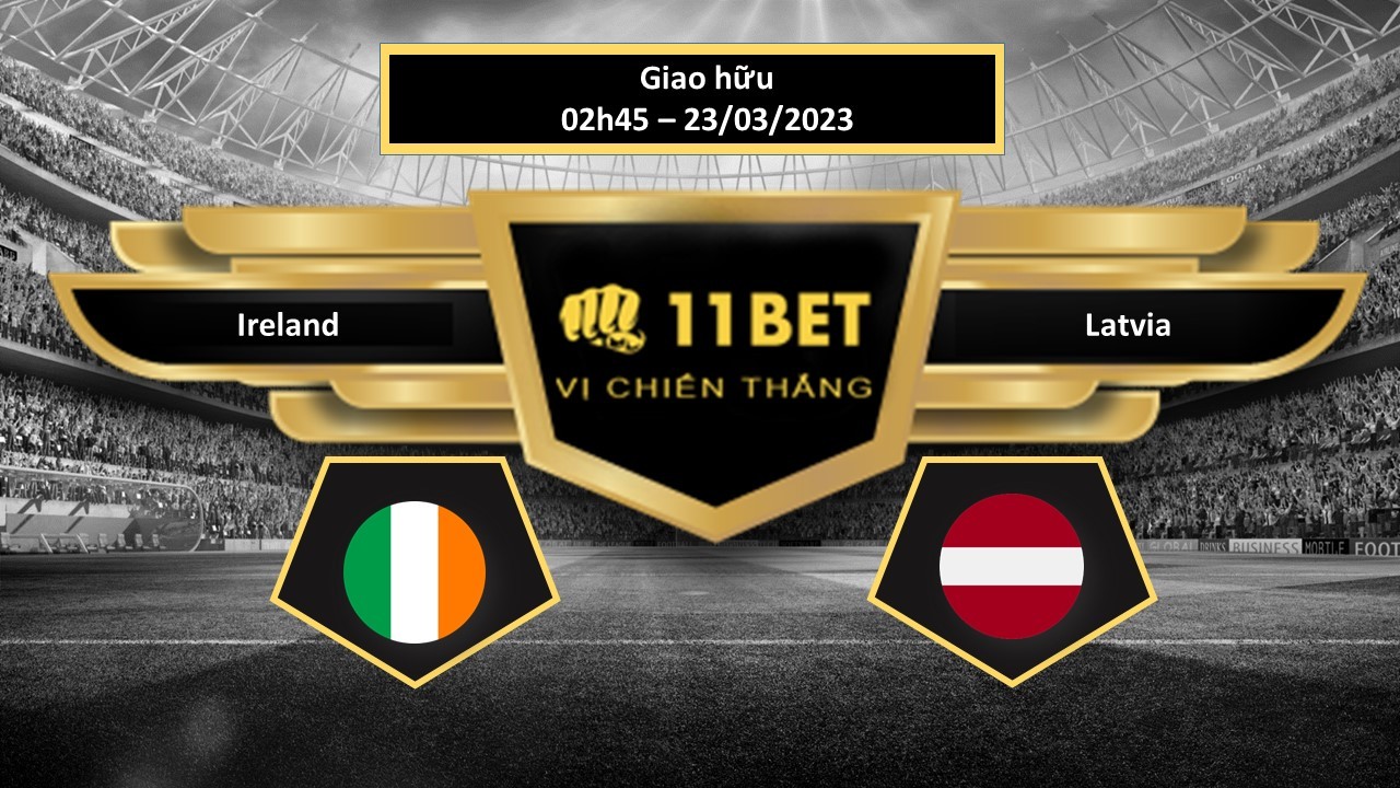 11BET Tip bóng đá Ireland vs Latvia, hôm nay 23/03/2023