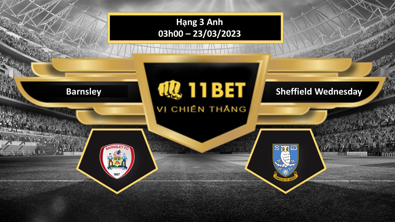 11BET Tip bóng đá Barnsley vs Sheffield Wednesday, hôm nay 23/03/2023