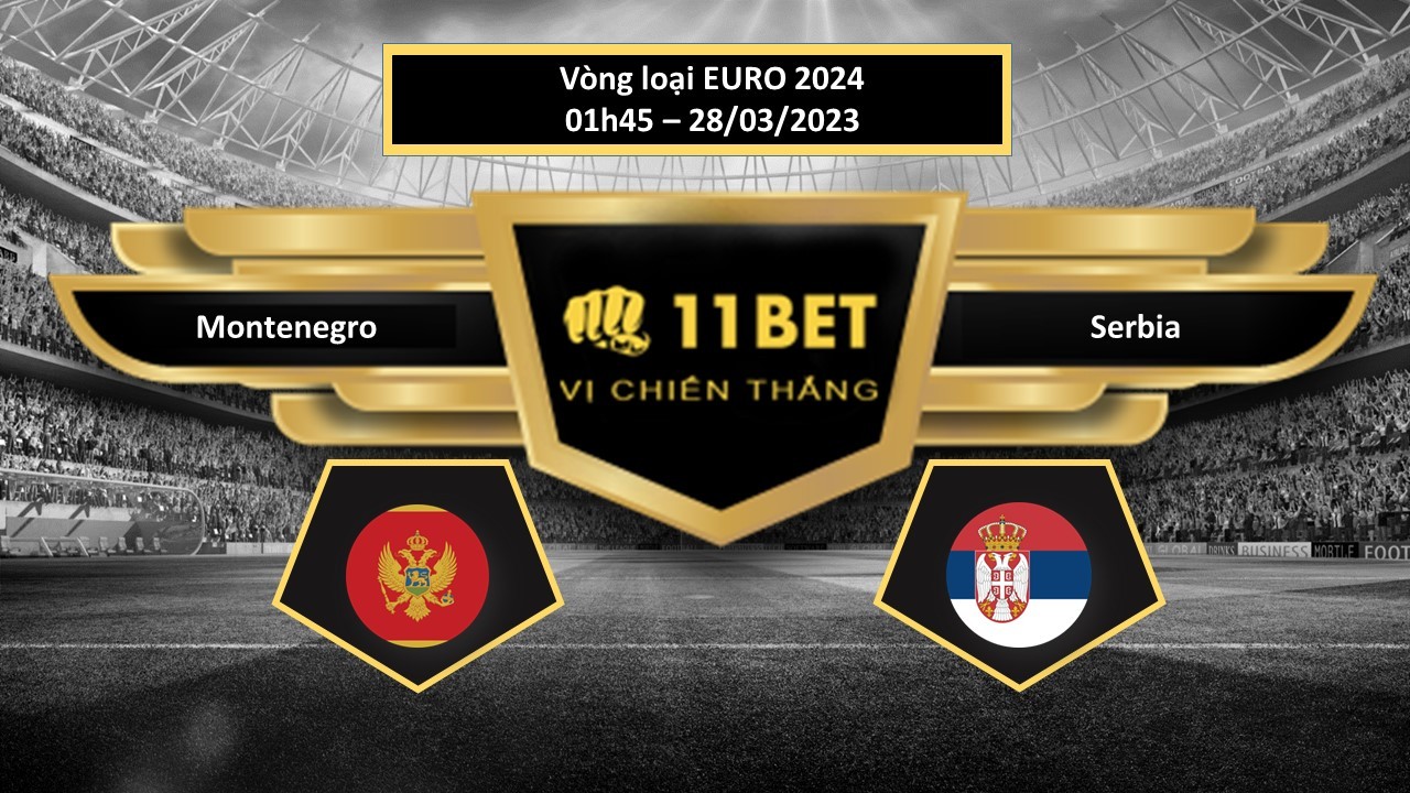 11BET Tip bóng đá Montenegro vs Serbia, hôm nay 28/03/2023