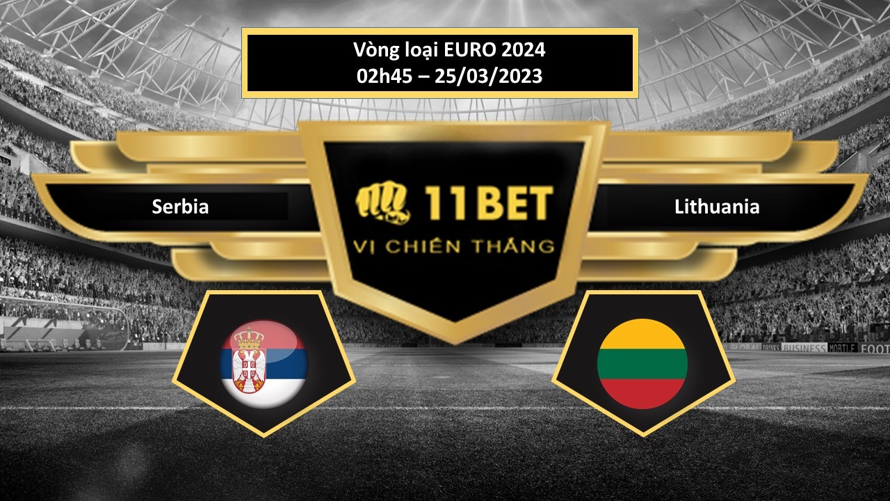 11BET Tip bóng đá Serbia vs Lithuania, hôm nay 25/03/2023