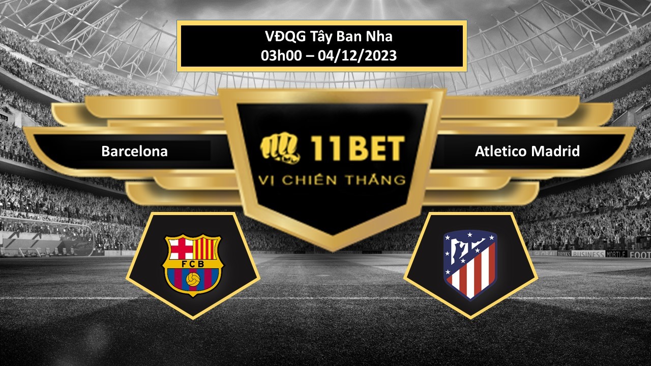 11BET Tip bóng đá  Barcelona vs Atletico Madrid, hôm nay 04/12/2023