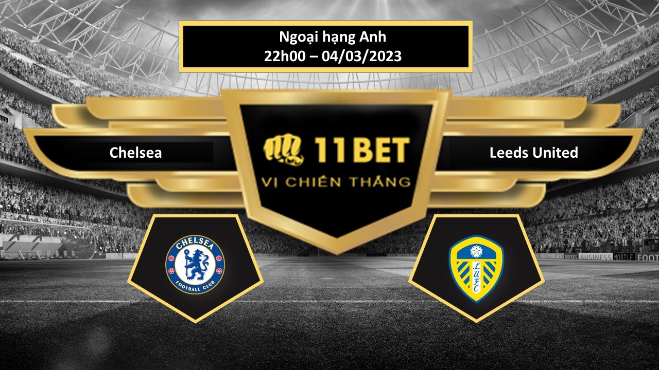 11BET Tip bóng đá Chelsea vs Leeds United, hôm nay 04/03/2023