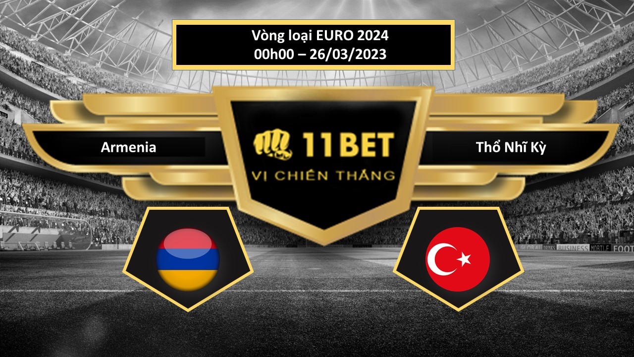 11BET Tip bóng đá Armenia vs Thổ Nhĩ Kỳ, hôm nay 26/03/2023
