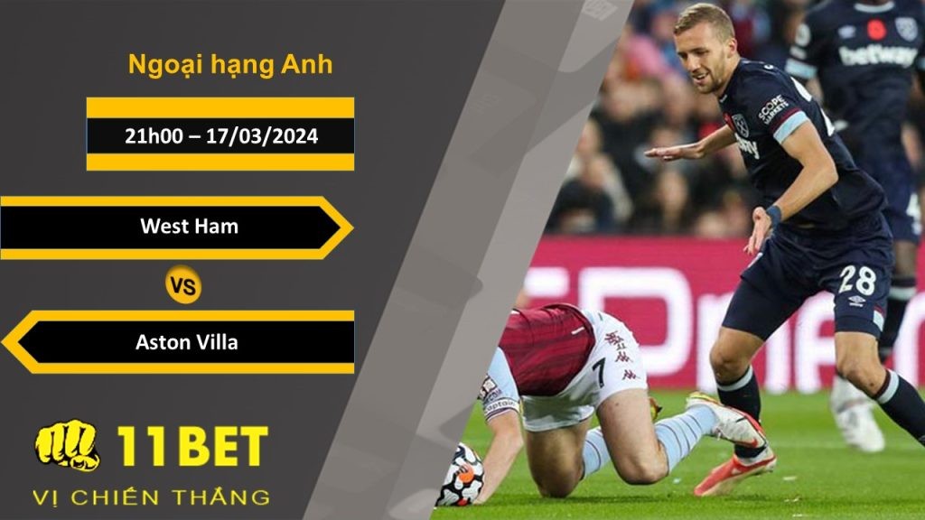 11BET Soi kèo  West Ham vs Aston Villa, 21h00, 17/03/2024
