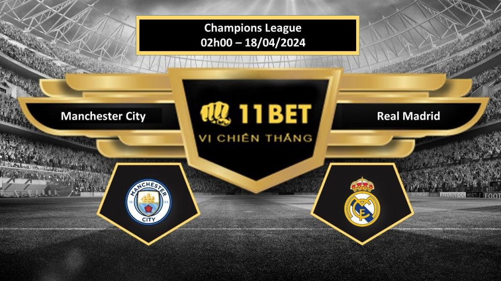 11BET Tip bóng đá   Manchester City vs Real Madrid, hôm nay 18/04/2024